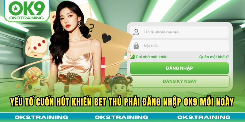 Đăng Nhập OK9 1 Yếu tố cuốn hút khiến bet thủ phải đăng nhập OK9 mỗi ngày